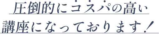 圧倒的にコスパの高い講座になっております！